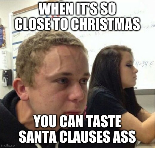 VeganStruggleGuy | WHEN IT'S SO CLOSE TO CHRISTMAS; YOU CAN TASTE SANTA CLAUSES ASS | image tagged in veganstruggleguy | made w/ Imgflip meme maker