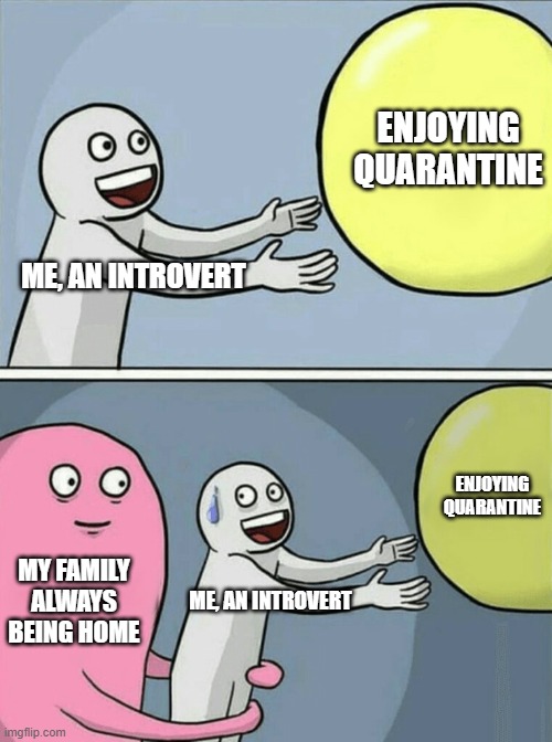 It's a serious problem | ENJOYING QUARANTINE; ME, AN INTROVERT; ENJOYING QUARANTINE; MY FAMILY ALWAYS BEING HOME; ME, AN INTROVERT | image tagged in memes,running away balloon | made w/ Imgflip meme maker