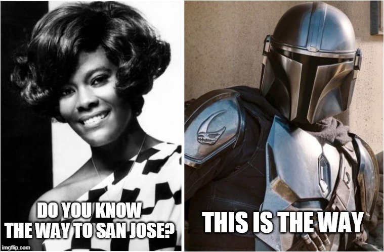 Dionne Warwick and The Mandalorian | THIS IS THE WAY; DO YOU KNOW THE WAY TO SAN JOSE? | image tagged in the mandalorian | made w/ Imgflip meme maker