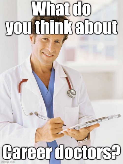 What’s wrong with career politicians? | What do you think about; Career doctors? | image tagged in doctor | made w/ Imgflip meme maker