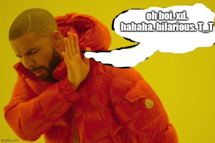 haha | oh boi. xd. hahaha. hilarious. T_T | image tagged in drake hotline bling | made w/ Imgflip meme maker