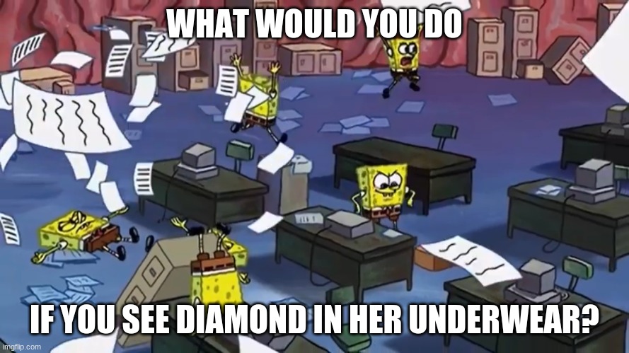 why did i do this? | WHAT WOULD YOU DO; IF YOU SEE DIAMOND IN HER UNDERWEAR? | image tagged in spongebob paper | made w/ Imgflip meme maker