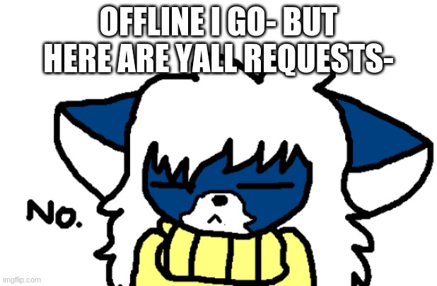 https://kapwi.ng/c/RuGvVHVJ | OFFLINE I GO- BUT HERE ARE YALL REQUESTS- | image tagged in cloudy no | made w/ Imgflip meme maker