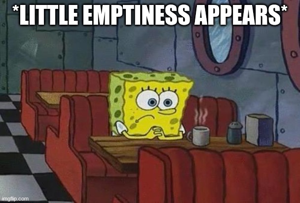 why do i always get that feeling when someone goes Offline? | *LITTLE EMPTINESS APPEARS* | image tagged in spongebob coffee | made w/ Imgflip meme maker