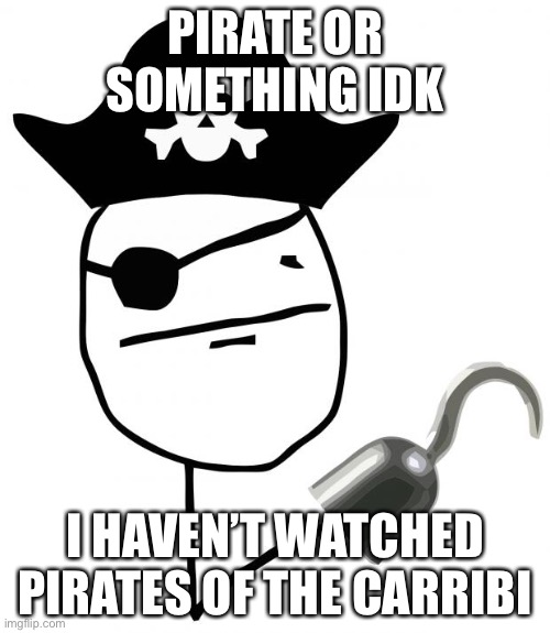 Uhhh idk | PIRATE OR SOMETHING IDK; I HAVEN’T WATCHED PIRATES OF THE CARIBBEAN | image tagged in pirate | made w/ Imgflip meme maker
