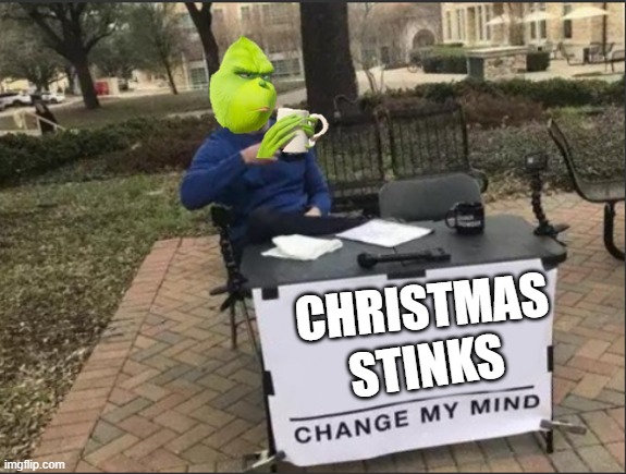 The Grinch's Change My Mind | CHRISTMAS; STINKS | image tagged in grinch,funny | made w/ Imgflip meme maker