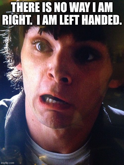 Walter junior breaking bad shocked surprised scared no way | THERE IS NO WAY I AM RIGHT.  I AM LEFT HANDED. | image tagged in walter junior breaking bad shocked surprised scared no way | made w/ Imgflip meme maker