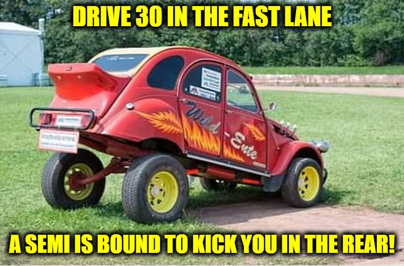 Nuns in the fast lane, surely make me lose control! | DRIVE 30 IN THE FAST LANE; A SEMI IS BOUND TO KICK YOU IN THE REAR! | image tagged in cars,speed limits,repercussions | made w/ Imgflip meme maker