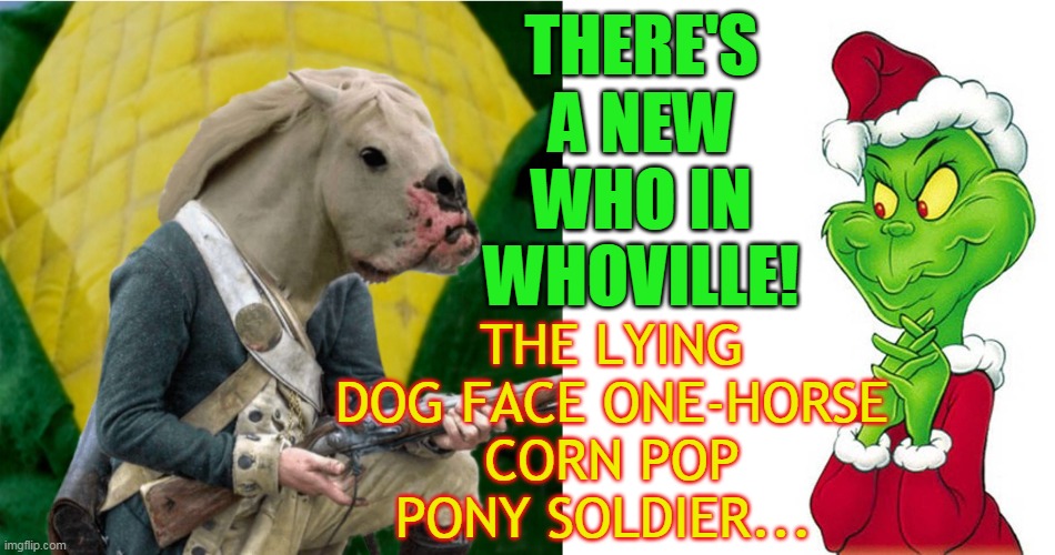 THERE'S A NEW WHO IN WHOVILLE! THE LYING DOG FACE ONE-HORSE CORN POP PONY SOLDIER... | made w/ Imgflip meme maker