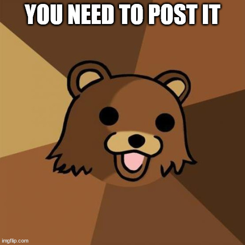 Pedobear Meme | YOU NEED TO POST IT | image tagged in memes,pedobear | made w/ Imgflip meme maker