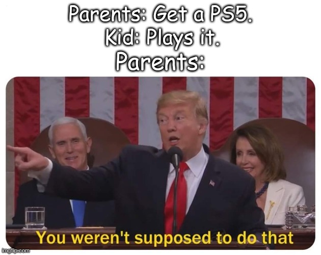 You weren't! | Parents: Get a PS5. Kid: Plays it. Parents: | image tagged in you weren't supposed to do that | made w/ Imgflip meme maker
