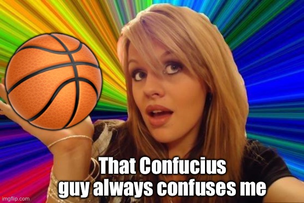 Dumb Blonde Meme | ? That Confucius guy always confuses me | image tagged in memes,dumb blonde | made w/ Imgflip meme maker