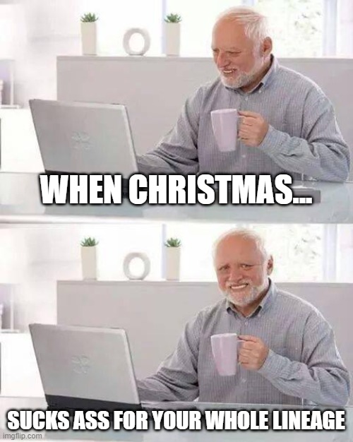Christmas is garbaggio | WHEN CHRISTMAS... SUCKS ASS FOR YOUR WHOLE LINEAGE | image tagged in memes,hide the pain harold | made w/ Imgflip meme maker