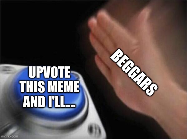 Blank Nut Button Meme | BEGGARS; UPVOTE THIS MEME AND I'LL.... | image tagged in memes,blank nut button | made w/ Imgflip meme maker