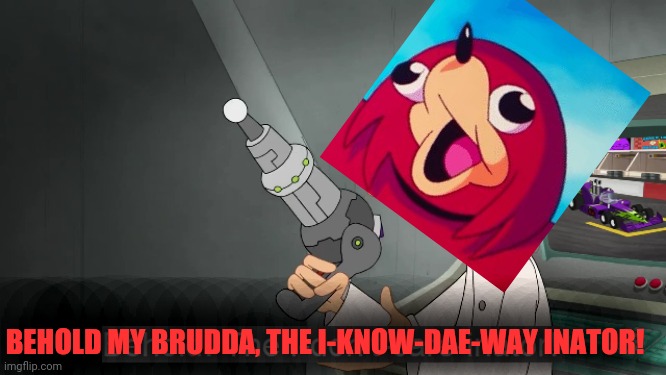 Behold my brudda - the I-KNOW-DAE-WAY INATOR XD | BEHOLD MY BRUDDA, THE I-KNOW-DAE-WAY INATOR! | image tagged in the i don't care inator,dank memes,ugandan knuckles,do you know da wae,memes,savage memes | made w/ Imgflip meme maker