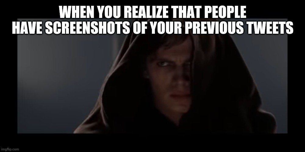 Darkside | WHEN YOU REALIZE THAT PEOPLE HAVE SCREENSHOTS OF YOUR PREVIOUS TWEETS | image tagged in anakin star wars,you were the chosen one star wars | made w/ Imgflip meme maker