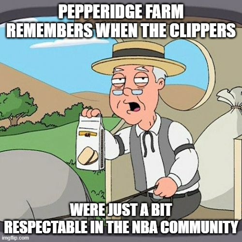Pepperidge Farm Remembers | PEPPERIDGE FARM REMEMBERS WHEN THE CLIPPERS; WERE JUST A BIT RESPECTABLE IN THE NBA COMMUNITY | image tagged in memes,pepperidge farm remembers,basketball,nba,clippers | made w/ Imgflip meme maker