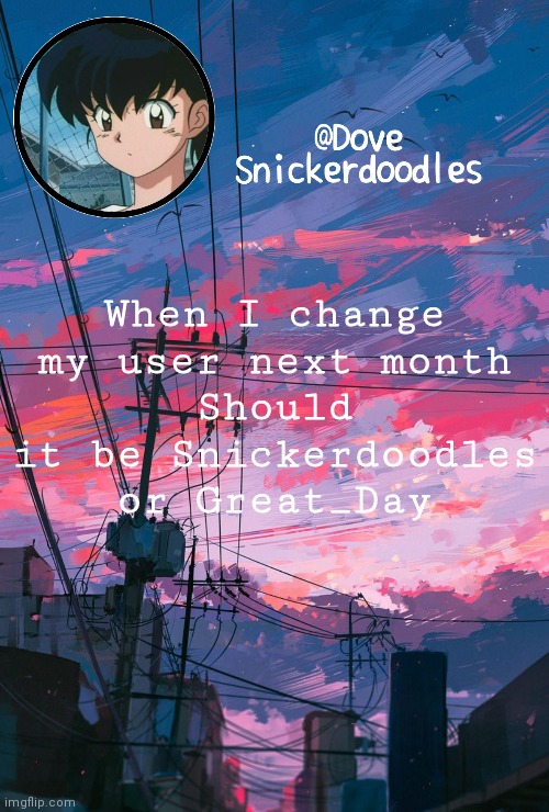 Announcement | When I change my user next month
Should it be Snickerdoodles or Great_Day | image tagged in announcement | made w/ Imgflip meme maker