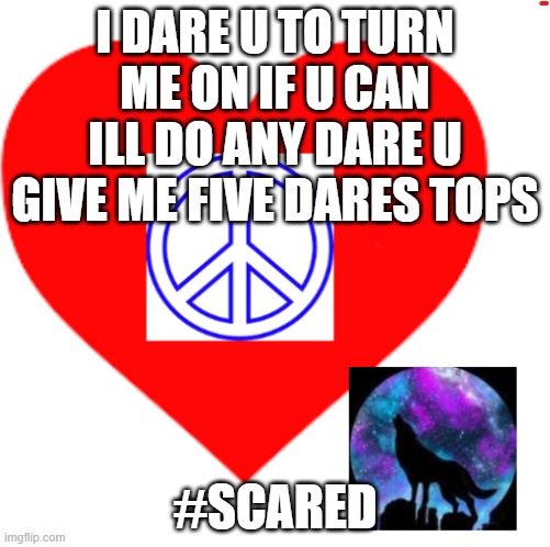 bet nun of yall can do it | I DARE U TO TURN ME ON IF U CAN ILL DO ANY DARE U GIVE ME FIVE DARES TOPS; #SCARED | image tagged in rayray31's meme | made w/ Imgflip meme maker