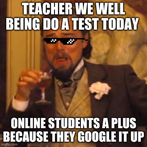 google is for school | TEACHER WE WELL BEING DO A TEST TODAY; ONLINE STUDENTS A PLUS BECAUSE THEY GOOGLE IT UP | image tagged in memes,laughing leo | made w/ Imgflip meme maker