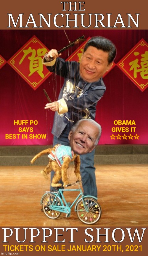The Manchurian Puppet Show. Get Your Tickets Today! | THE; MANCHURIAN; OBAMA GIVES IT 
☆☆☆☆☆; HUFF PO
SAYS
BEST IN SHOW; PUPPET SHOW; TICKETS ON SALE JANUARY 20TH, 2021 | image tagged in china,joe biden,puppet,voter fraud,government corruption,trump 2020 | made w/ Imgflip meme maker
