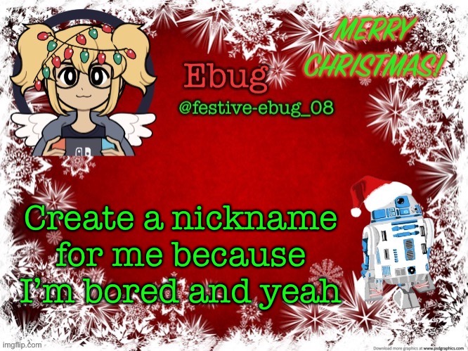 Lol boredom go brrrr | Create a nickname for me because I’m bored and yeah | image tagged in festive ebug 2 | made w/ Imgflip meme maker