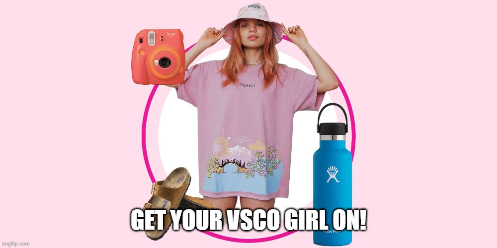 vsco girl | GET YOUR VSCO GIRL ON! | image tagged in vsco,vsco girl | made w/ Imgflip meme maker