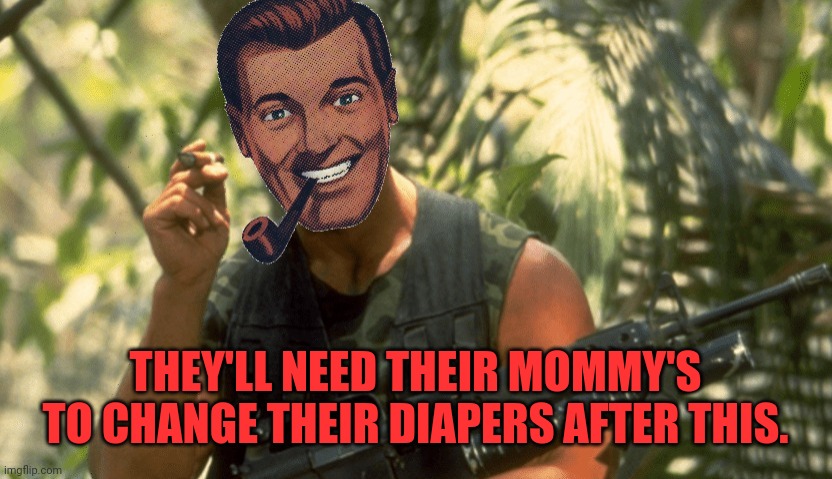 Dr.Strangmeme | THEY'LL NEED THEIR MOMMY'S TO CHANGE THEIR DIAPERS AFTER THIS. | image tagged in dr strangmeme | made w/ Imgflip meme maker
