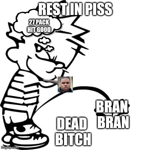 Calvin Peeing | REST IN PISS; 27 PACK 
HIT GOOD; BRAN 
BRAN; DEAD 
BITCH | image tagged in calvin peeing | made w/ Imgflip meme maker