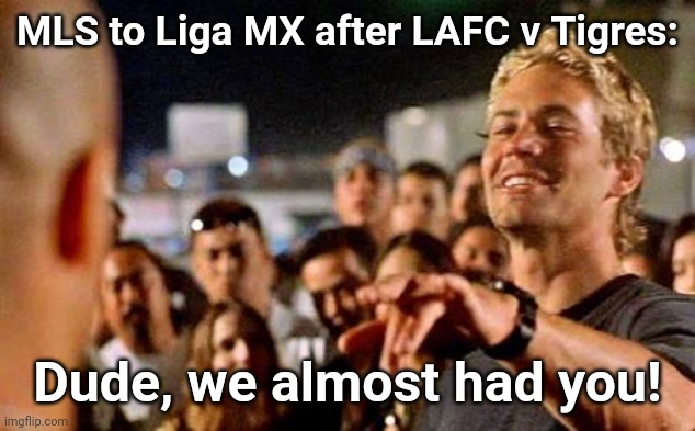 I almost had you  | MLS to Liga MX after LAFC v Tigres:; Dude, we almost had you! | image tagged in i almost had you | made w/ Imgflip meme maker