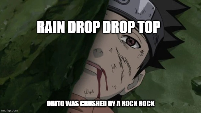 rip obito | RAIN DROP DROP TOP; OBITO WAS CRUSHED BY A ROCK ROCK | image tagged in rip | made w/ Imgflip meme maker