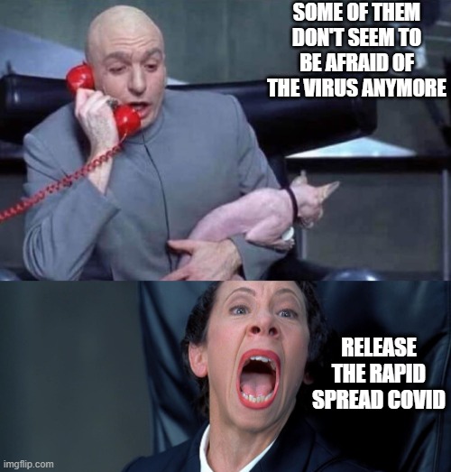 COVID 2.0 | SOME OF THEM DON'T SEEM TO BE AFRAID OF THE VIRUS ANYMORE; RELEASE THE RAPID SPREAD COVID | image tagged in dr evil and frau | made w/ Imgflip meme maker