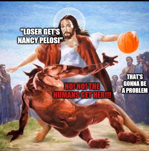Jesus vs Satan in Basketball | "LOSER GET'S NANCY PELOSI"; THAT'S GONNA BE A PROBLEM; NO! NO! THE HUMANS GET HER!!! | image tagged in jesus vs satan in basketball | made w/ Imgflip meme maker