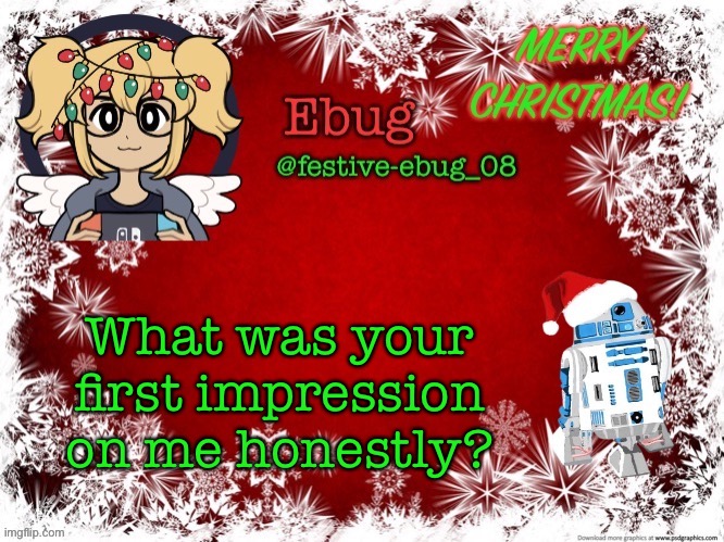 It should be annoying because when I joined I was really annoying | What was your first impression on me honestly? | image tagged in festive ebug 2 | made w/ Imgflip meme maker
