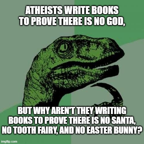 There is No Easter Bunny! | ATHEISTS WRITE BOOKS TO PROVE THERE IS NO GOD, BUT WHY AREN'T THEY WRITING BOOKS TO PROVE THERE IS NO SANTA, NO TOOTH FAIRY, AND NO EASTER BUNNY? | image tagged in memes,god,tooth fairy,easter bunny,santa,atheist | made w/ Imgflip meme maker