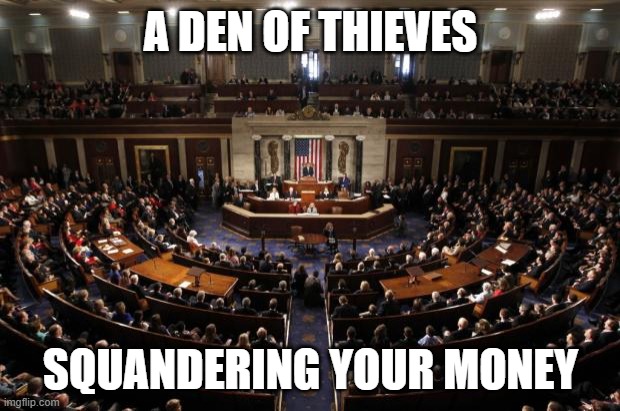 Den of Thieves | A DEN OF THIEVES SQUANDERING YOUR MONEY | image tagged in congress | made w/ Imgflip meme maker