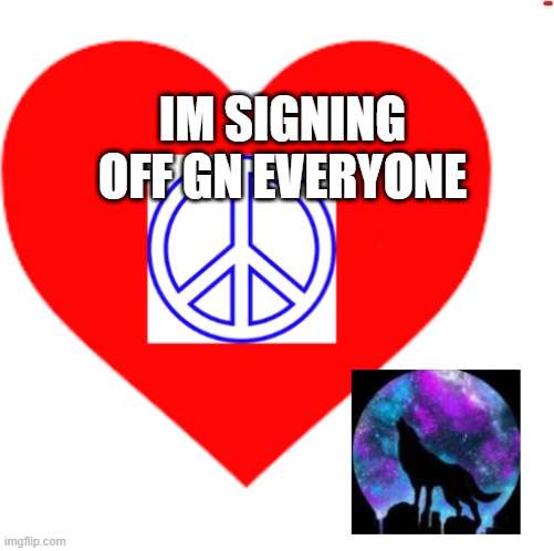 RayRay31's meme | IM SIGNING OFF GN EVERYONE | image tagged in rayray31's meme | made w/ Imgflip meme maker