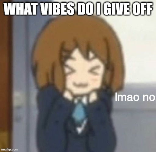 lmao no | WHAT VIBES DO I GIVE OFF | image tagged in lmao no | made w/ Imgflip meme maker