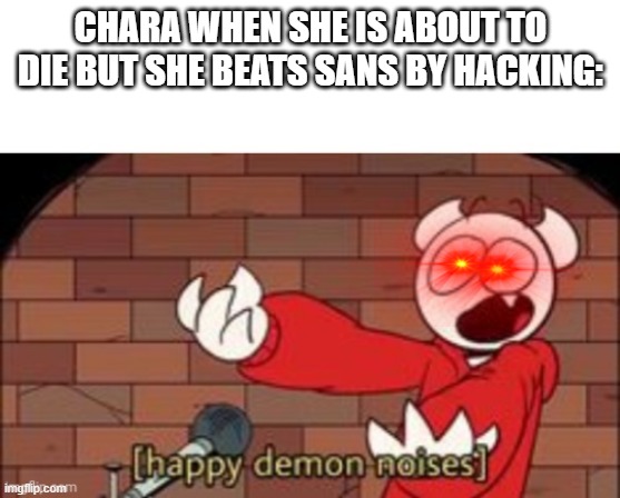ay | CHARA WHEN SHE IS ABOUT TO DIE BUT SHE BEATS SANS BY HACKING: | image tagged in somethingelseyt happy demon noises | made w/ Imgflip meme maker