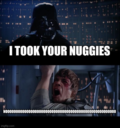 Star Wars No | I TOOK YOUR NUGGIES; NOOOOOOOOOOOOOOOOOOOOOOOOOOOOOOOOOOOOO0000000000000000 | image tagged in memes,star wars no | made w/ Imgflip meme maker