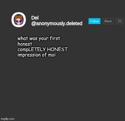 Del Announcement | what was your first
honest
compLETELY HONEST
impression of moi | image tagged in del announcement | made w/ Imgflip meme maker