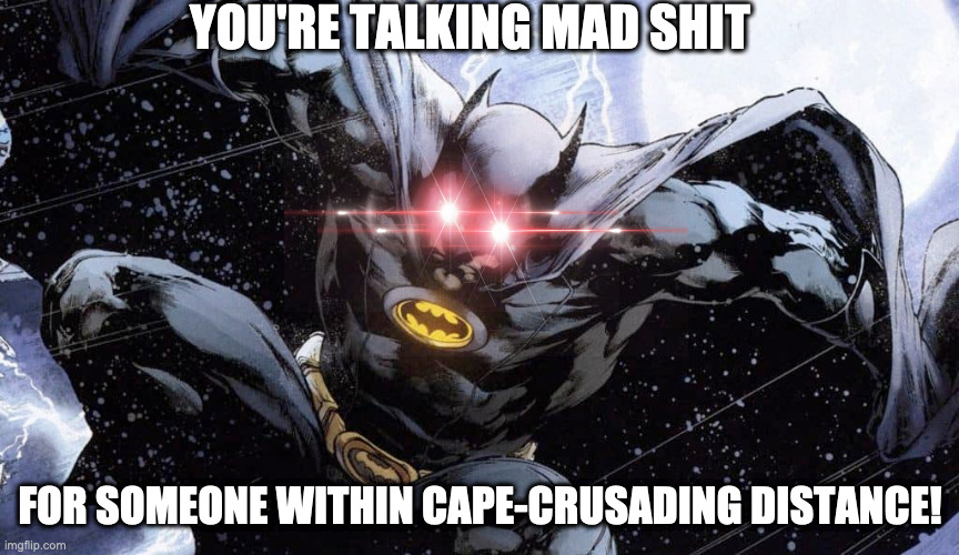 Cape Crusading Distance | YOU'RE TALKING MAD SHIT; FOR SOMEONE WITHIN CAPE-CRUSADING DISTANCE! | image tagged in batman | made w/ Imgflip meme maker