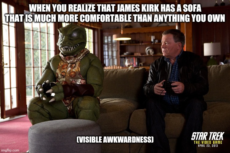 Star trek game | WHEN YOU REALIZE THAT JAMES KIRK HAS A SOFA THAT IS MUCH MORE COMFORTABLE THAN ANYTHING YOU OWN; (VISIBLE AWKWARDNESS) | image tagged in star trek,kirk,gorn | made w/ Imgflip meme maker