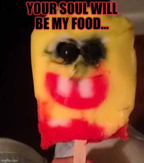 Cursed Spongebob Popsicle | YOUR SOUL WILL BE MY FOOD... | image tagged in cursed spongebob popsicle | made w/ Imgflip meme maker