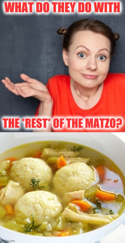 WHAT DO THEY DO WITH; THE *REST* OF THE MATZO? | image tagged in wondering woman,matzo ball soup,cannibalism,soup nazi,clueless,carnivores | made w/ Imgflip meme maker