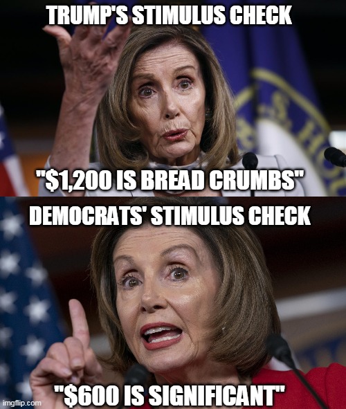 *A big middle finger* to all those simps that voted for this hag | TRUMP'S STIMULUS CHECK; "$1,200 IS BREAD CRUMBS"; DEMOCRATS' STIMULUS CHECK; "$600 IS SIGNIFICANT" | image tagged in nancy pelosi,stimulus,democrats,trump,covid-19 | made w/ Imgflip meme maker