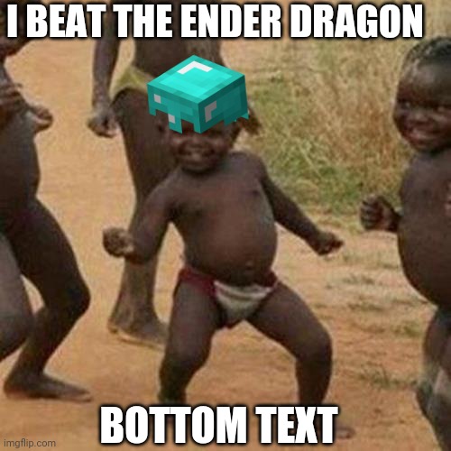 Third World Success Kid | I BEAT THE ENDER DRAGON; BOTTOM TEXT | image tagged in memes,third world success kid | made w/ Imgflip meme maker