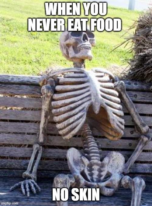 Waiting Skeleton | WHEN YOU NEVER EAT FOOD; NO SKIN | image tagged in memes,waiting skeleton | made w/ Imgflip meme maker