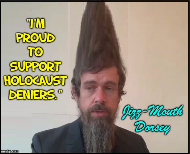 I may look homeless, but only cause I don't bathe. | "I'M PROUD TO SUPPORT HOLOCAUST DENIERS."; Jizz-Mouth Dorsey | image tagged in vince vance,jack dorsey,twitter,holocaust,memes,bum | made w/ Imgflip meme maker