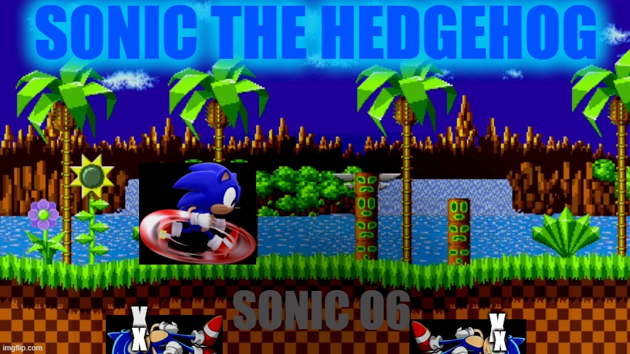 SONIC THE HEDGEHOG TO SONIC O6... AND SEGA DIDN'T MADE SONIC GAMES IN 2020 | SONIC THE HEDGEHOG; SONIC O6; X; X; X; X | image tagged in green hill zone,sonic,sonic the hedgehog,video games,1990s | made w/ Imgflip meme maker